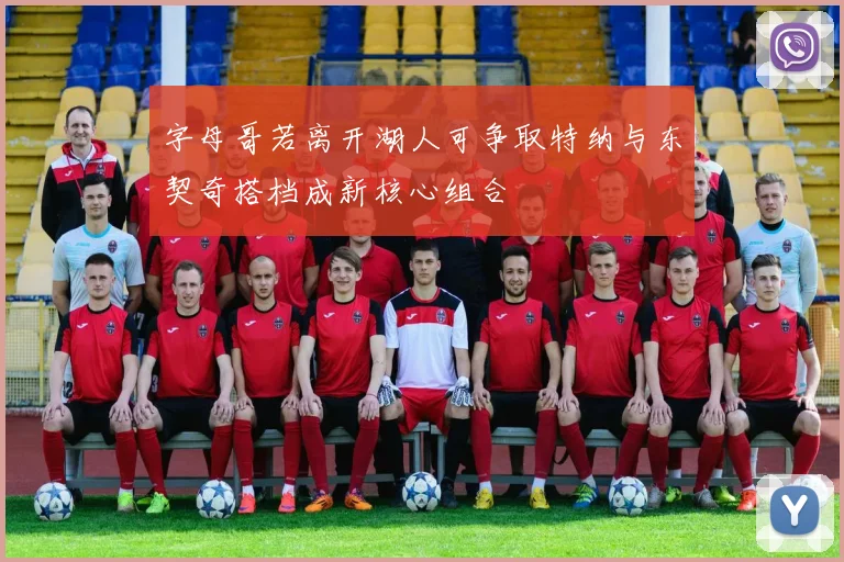 字母哥若离开湖人可争取特纳与东契奇搭档成新核心组合