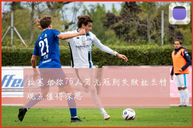 拉塞尔称76人若无冠则失败杜兰特观点值得深思