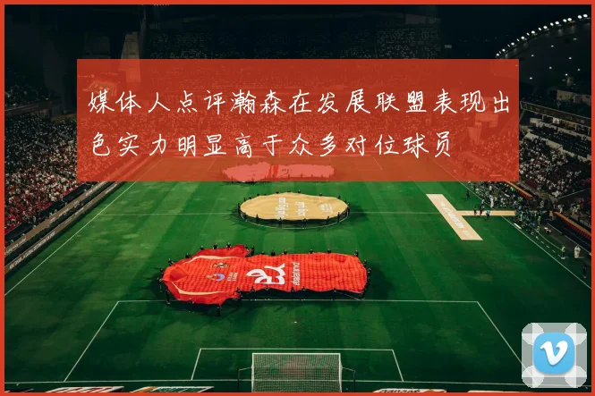媒体人点评瀚森在发展联盟表现出色实力明显高于众多对位球员