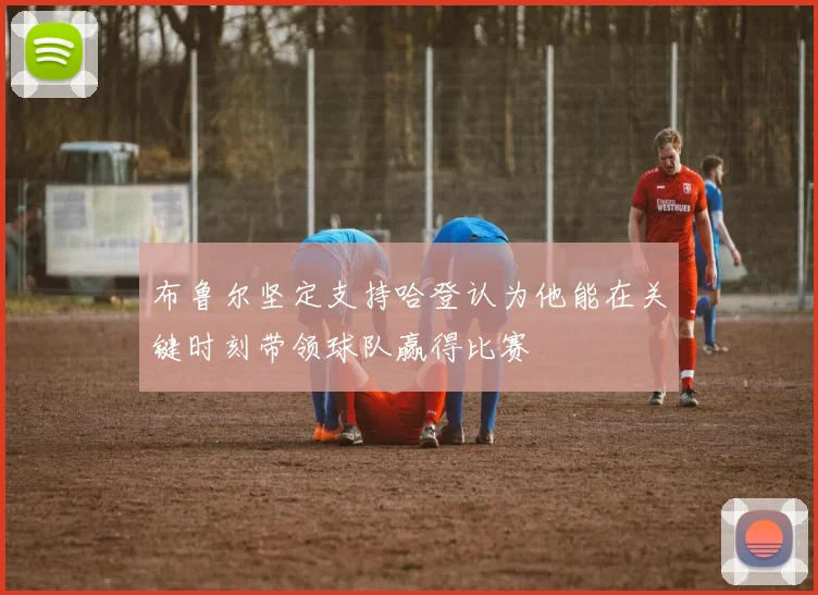 布鲁尔坚定支持哈登认为他能在关键时刻带领球队赢得比赛