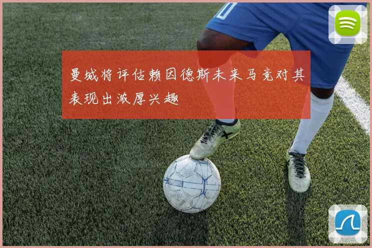 曼城将评估赖因德斯未来马竞对其表现出浓厚兴趣
