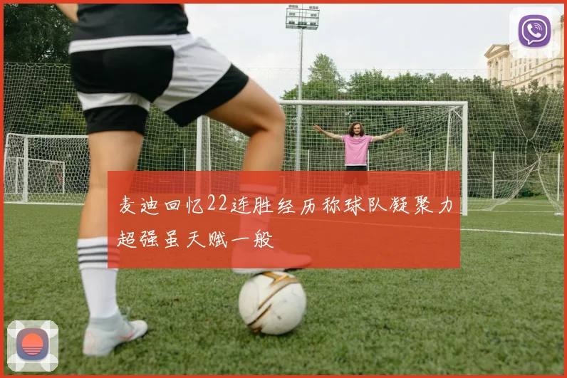麦迪回忆22连胜经历称球队凝聚力超强虽天赋一般