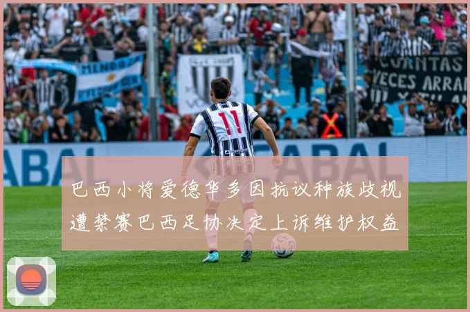 巴西小将爱德华多因抗议种族歧视遭禁赛巴西足协决定上诉维护权益