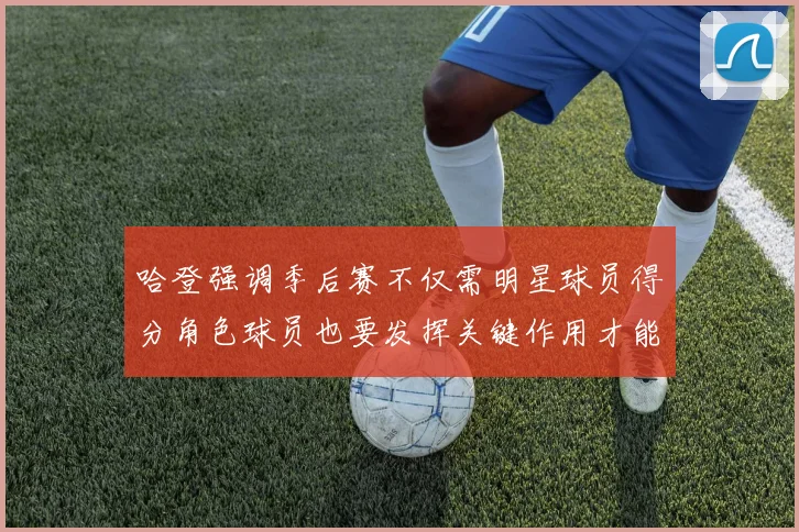 哈登强调季后赛不仅需明星球员得分角色球员也要发挥关键作用才能取胜