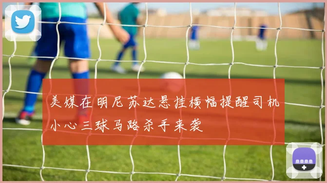 美媒在明尼苏达悬挂横幅提醒司机小心三球马路杀手来袭