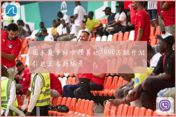 国米夏季转会预算达5000万欧计划引进五名新球员