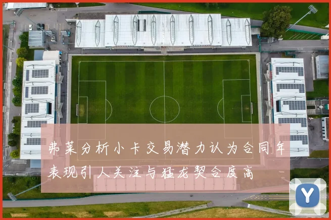 弗莱分析小卡交易潜力认为合同年表现引人关注与猛龙契合度高