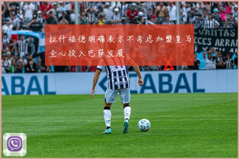 拉什福德明确表示不考虑加盟皇马全心投入巴萨发展